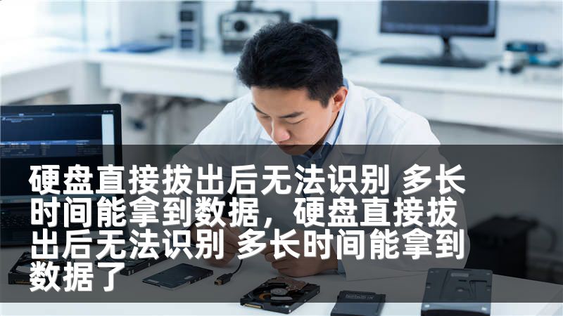硬盘直接拔出后无法识别 多长时间能拿到数据，硬盘直接拔出后无法识别 多长时间能拿到数据了