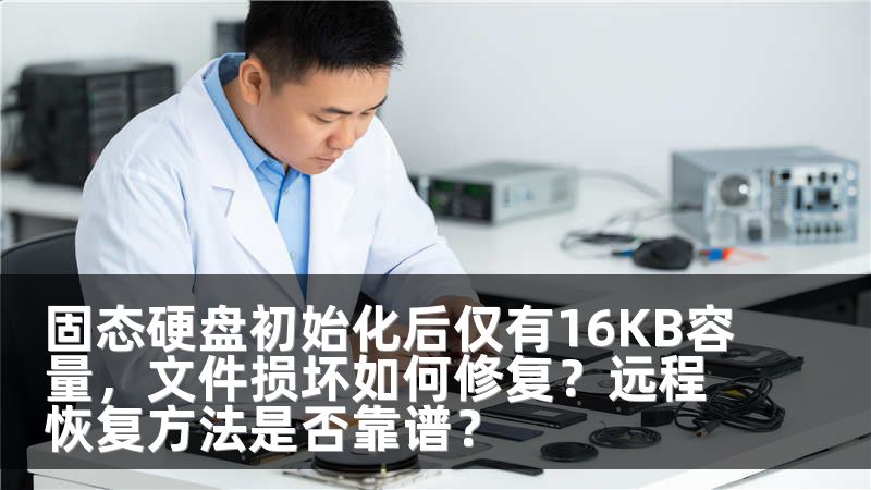 固态硬盘初始化后仅有16KB容量，文件损坏如何修复？远程恢复方法是否靠谱？