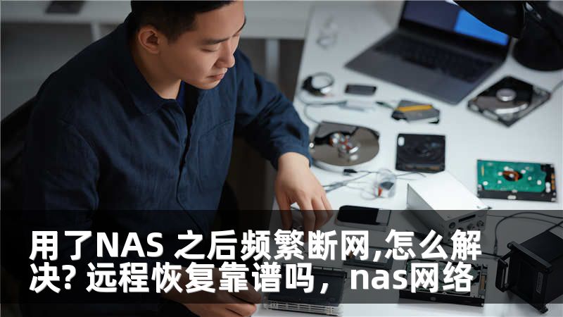用了NAS 之后频繁断网,怎么解决? 远程恢复靠谱吗,nas网络