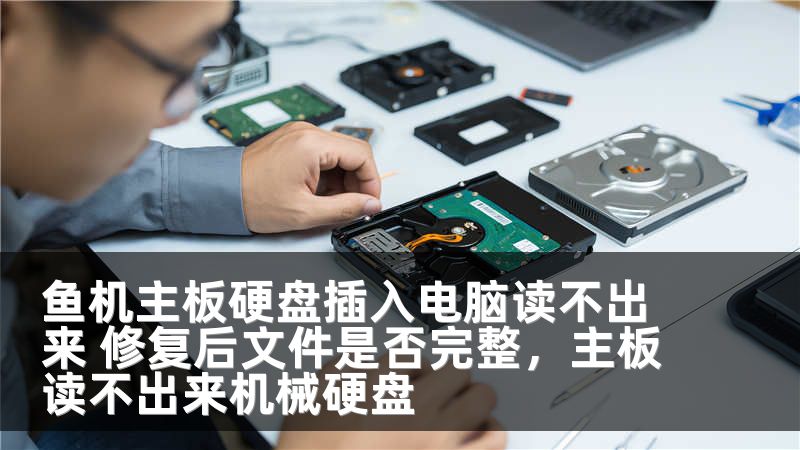 鱼机主板硬盘插入电脑读不出来 修复后文件是否完整，主板读不出来机械硬盘
