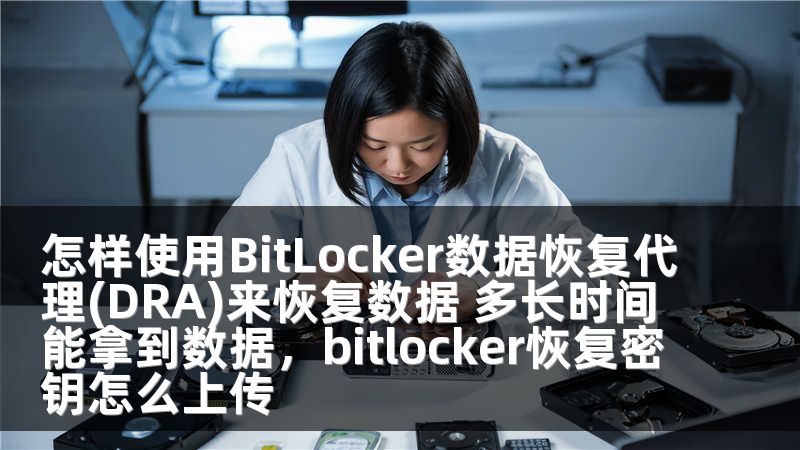 怎样使用BitLocker数据恢复代理(DRA)来恢复数据 多长时间能拿到数据，bitlocker恢复密钥怎么上传