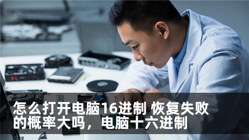 怎么打开电脑16进制 恢复失败的概率大吗，电脑十六进制