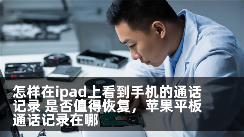 怎样在ipad上看到手机的通话记录 是否值得恢复，苹果平板通话记录在哪
