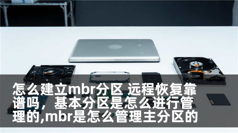 怎么建立mbr分区 远程恢复靠谱吗，基本分区是怎么进行管理的,mbr是怎么管理主分区的