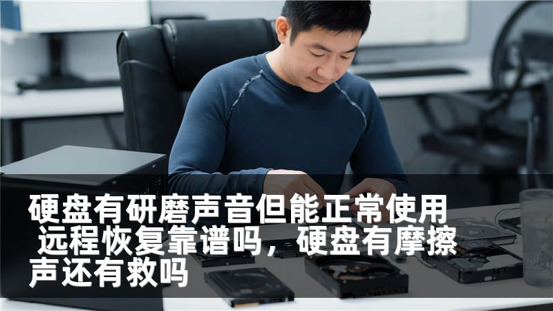 硬盘有研磨声音但能正常使用 远程恢复靠谱吗，硬盘有摩擦声还有救吗