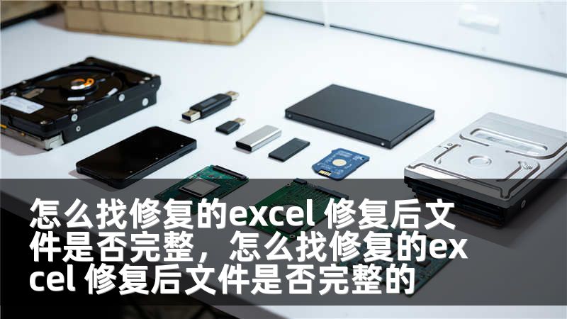 怎么找修复的excel 修复后文件是否完整，怎么找修复的excel 修复后文件是否完整的