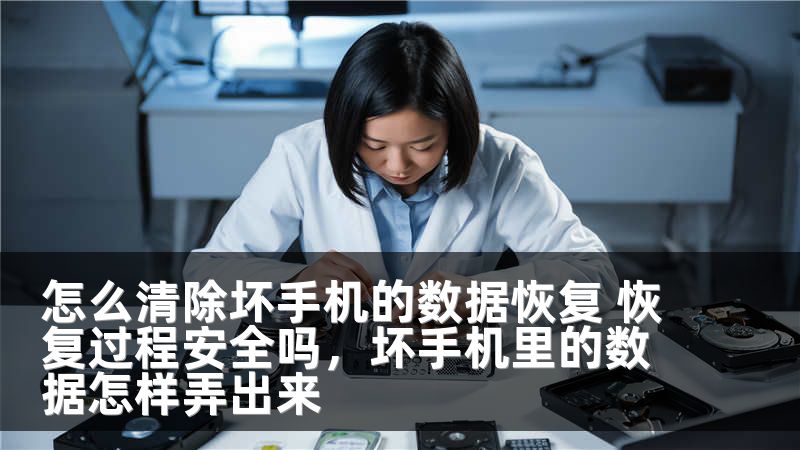 怎么清除坏手机的数据恢复 恢复过程安全吗，坏手机里的数据怎样弄出来