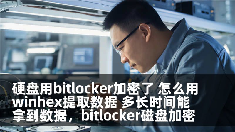 硬盘用bitlocker加密了 怎么用winhex提取数据 多长时间能拿到数据，bitlocker磁盘加密