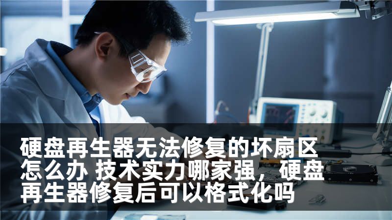 硬盘再生器无法修复的坏扇区怎么办 技术实力哪家强，硬盘再生器修复后可以格式化吗