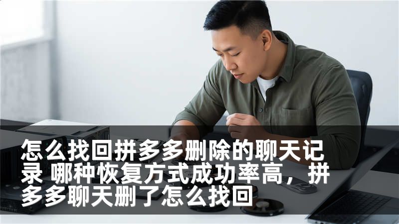 怎么找回拼多多删除的聊天记录 哪种恢复方式成功率高，拼多多聊天删了怎么找回