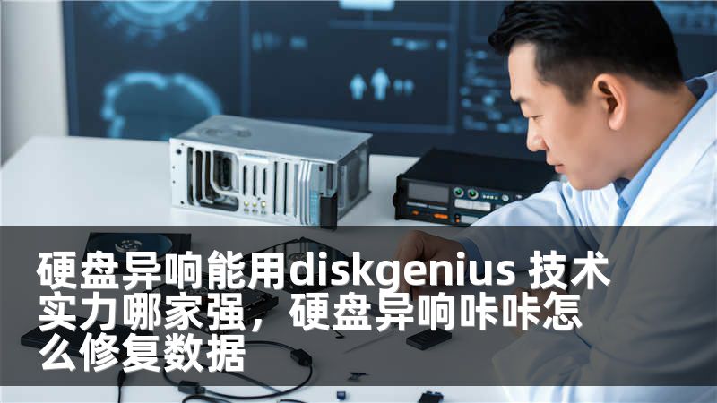 硬盘异响能用diskgenius 技术实力哪家强，硬盘异响咔咔怎么修复数据