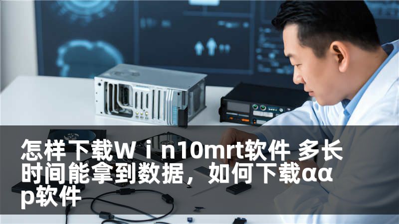 怎样下载Wⅰn10mrt软件 多长时间能拿到数据，如何下载ααp软件