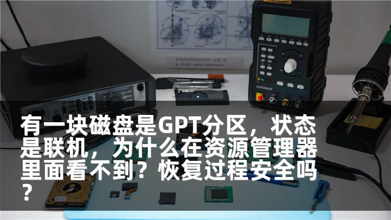 有一块磁盘是GPT分区，状态是联机，为什么在资源管理器里面看不到？恢复过程安全吗？