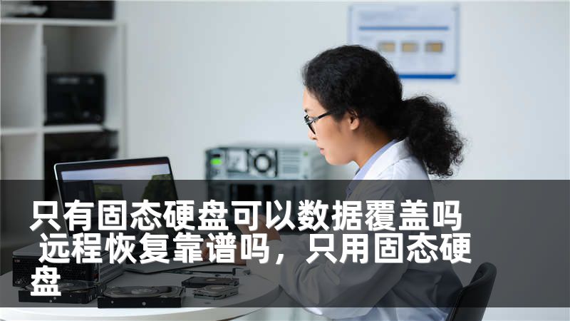 只有固态硬盘可以数据覆盖吗 远程恢复靠谱吗，只用固态硬盘