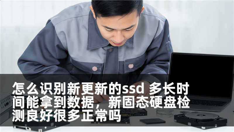 怎么识别新更新的ssd 多长时间能拿到数据，新固态硬盘检测良好很多正常吗