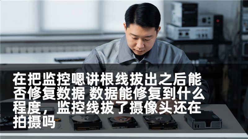 在把监控嗯讲根线拔出之后能否修复数据 数据能修复到什么程度，监控线拔了摄像头还在拍摄吗