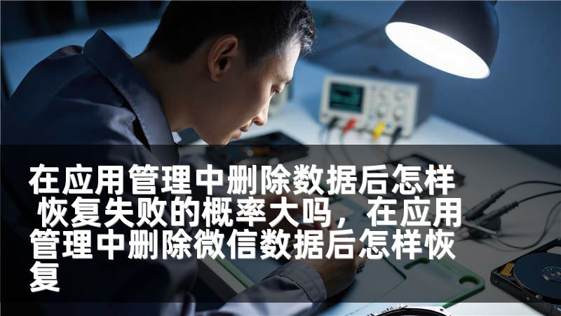 在应用管理中删除数据后怎样 恢复失败的概率大吗，在应用管理中删除微信数据后怎样恢复