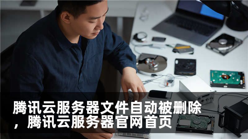 腾讯云服务器文件自动被删除,腾讯云服务器官网首页