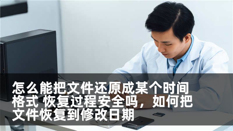 怎么能把文件还原成某个时间格式 恢复过程安全吗，如何把文件恢复到修改日期