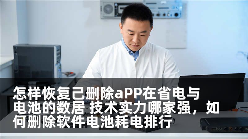怎样恢复己删除aPP在省电与电池的数居 技术实力哪家强，如何删除软件电池耗电排行
