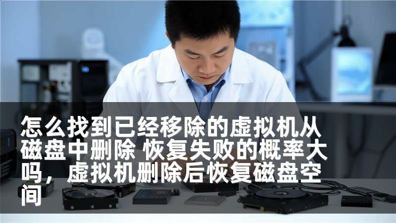 怎么找到已经移除的虚拟机从磁盘中删除 恢复失败的概率大吗,虚拟机删除后恢复磁盘空间