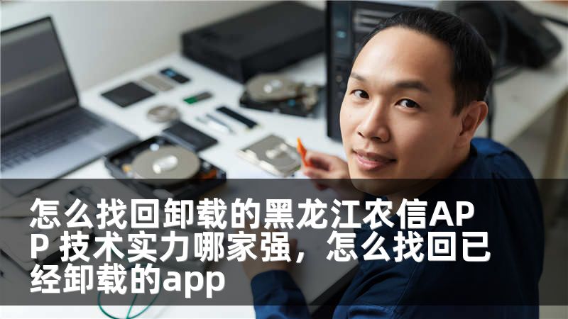 怎么找回卸载的黑龙江农信APP 技术实力哪家强，怎么找回已经卸载的app