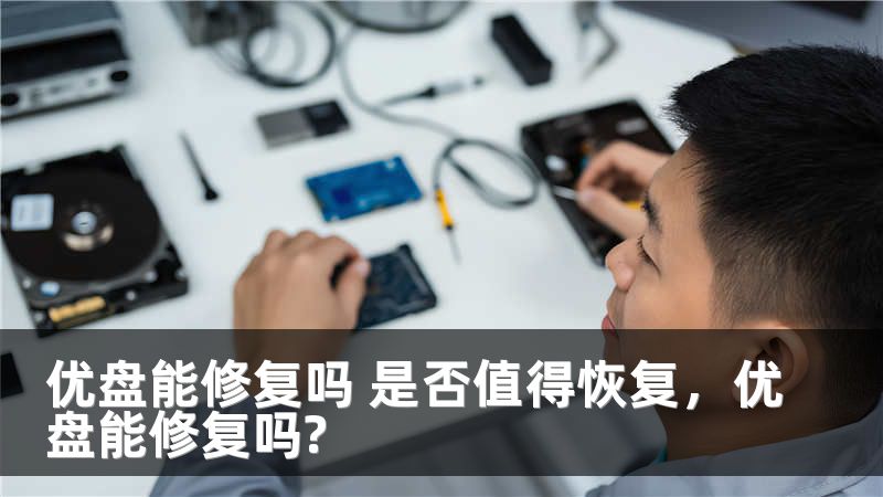 优盘能修复吗 是否值得恢复，优盘能修复吗?