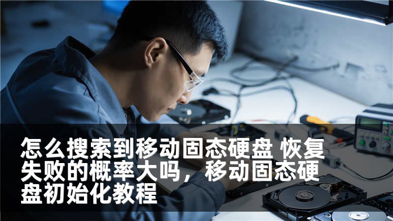 怎么搜索到移动固态硬盘 恢复失败的概率大吗，移动固态硬盘初始化教程
