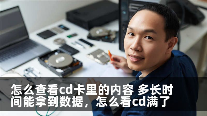 怎么查看cd卡里的内容 多长时间能拿到数据，怎么看cd满了