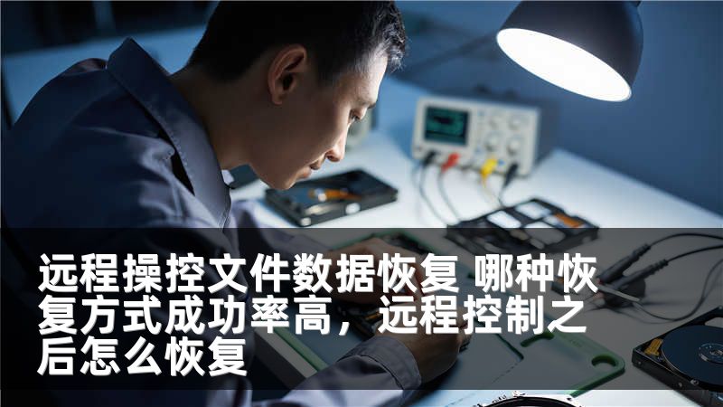 远程操控文件数据恢复 哪种恢复方式成功率高,远程控制之后怎么恢复