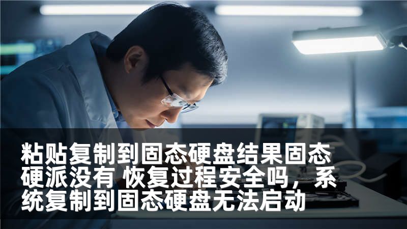 粘贴复制到固态硬盘结果固态硬派没有 恢复过程安全吗，系统复制到固态硬盘无法启动