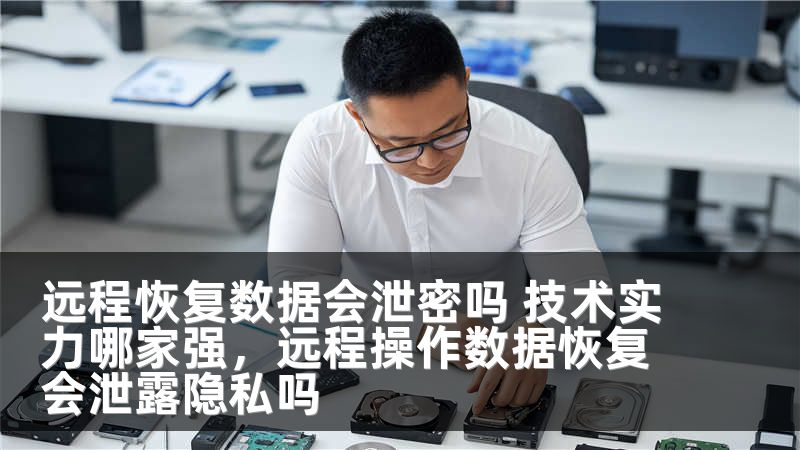 远程恢复数据会泄密吗 技术实力哪家强，远程操作数据恢复会泄露隐私吗
