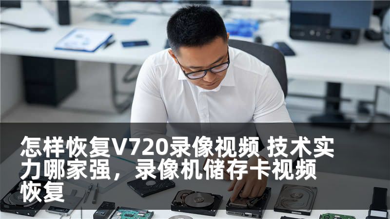 怎样恢复V720录像视频 技术实力哪家强，录像机储存卡视频恢复