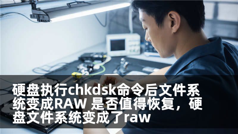 硬盘执行chkdsk命令后文件系统变成RAW 是否值得恢复，硬盘文件系统变成了raw