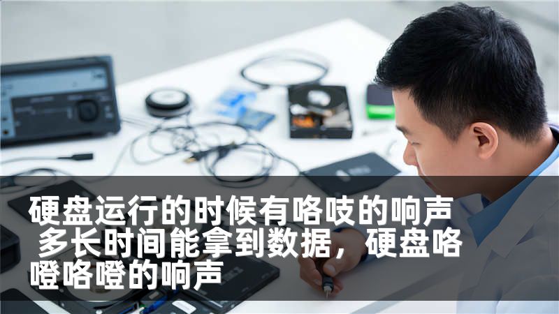 硬盘运行的时候有咯吱的响声 多长时间能拿到数据，硬盘咯噔咯噔的响声