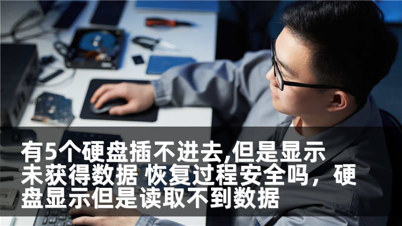 有5个硬盘插不进去,但是显示未获得数据 恢复过程安全吗，硬盘显示但是读取不到数据