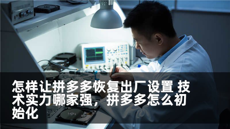 怎样让拼多多恢复出厂设置 技术实力哪家强，拼多多怎么初始化