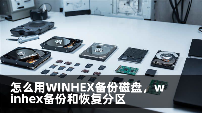 怎么用WINHEX备份磁盘，winhex备份和恢复分区