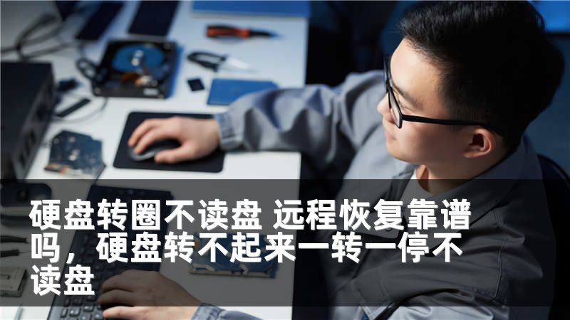 硬盘转圈不读盘 远程恢复靠谱吗,硬盘转不起来一转一停不读盘