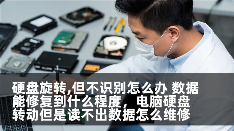 硬盘旋转,但不识别怎么办 数据能修复到什么程度,电脑硬盘转动但是读不出数据怎么维修