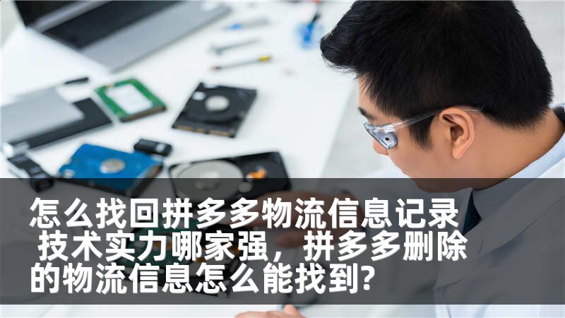 怎么找回拼多多物流信息记录 技术实力哪家强，拼多多删除的物流信息怎么能找到?