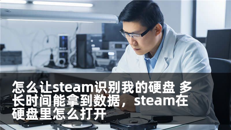 怎么让steam识别我的硬盘 多长时间能拿到数据，steam在硬盘里怎么打开