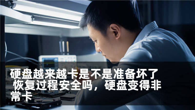 硬盘越来越卡是不是准备坏了 恢复过程安全吗，硬盘变得非常卡