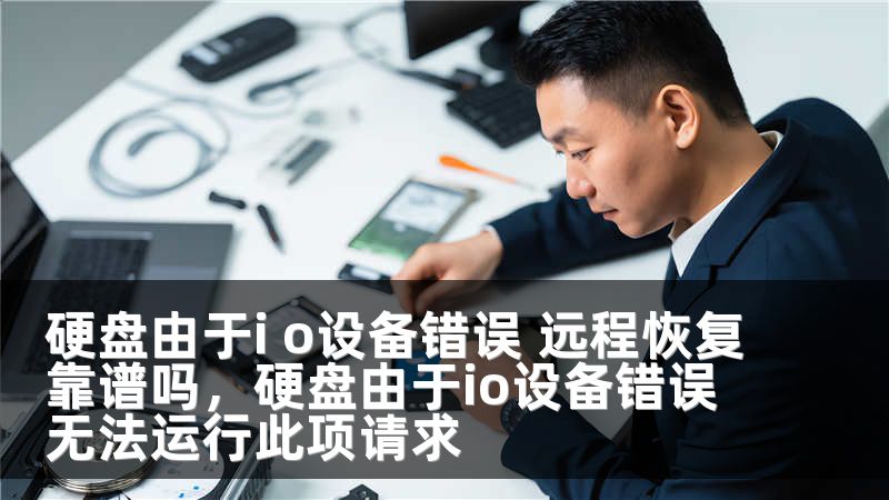 硬盘由于i o设备错误 远程恢复靠谱吗，硬盘由于io设备错误无法运行此项请求
