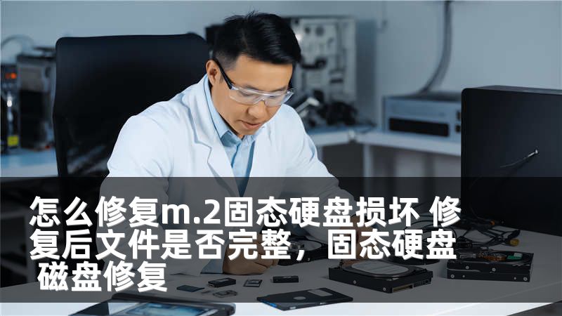 怎么修复m.2固态硬盘损坏 修复后文件是否完整，固态硬盘 磁盘修复