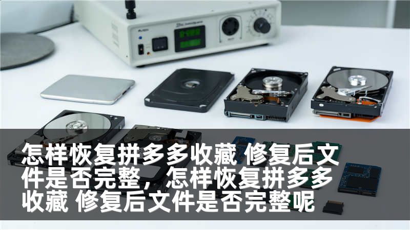 怎样恢复拼多多收藏 修复后文件是否完整，怎样恢复拼多多收藏 修复后文件是否完整呢