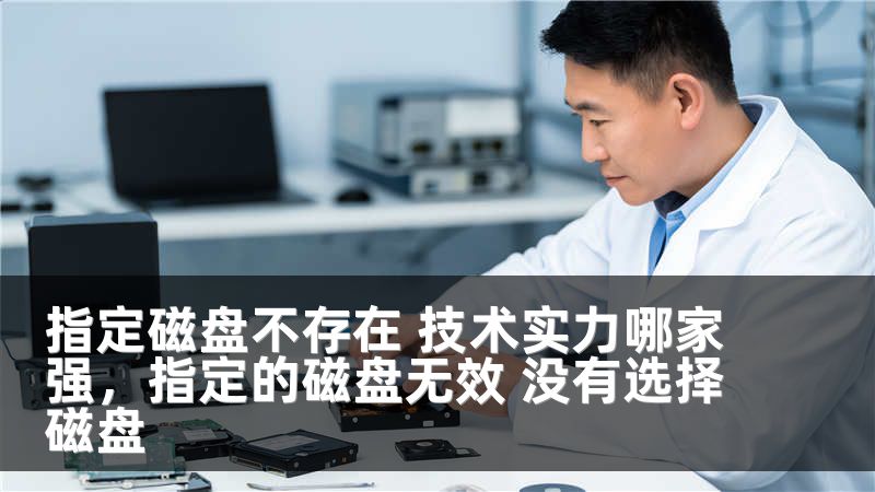 指定磁盘不存在 技术实力哪家强，指定的磁盘无效 没有选择磁盘