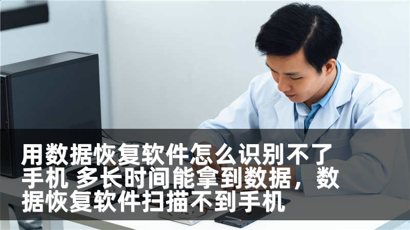 用数据恢复软件怎么识别不了手机 多长时间能拿到数据，数据恢复软件扫描不到手机