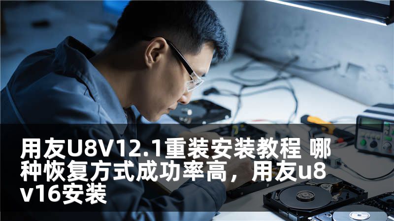 用友U8V12.1重装安装教程 哪种恢复方式成功率高，用友u8v16安装