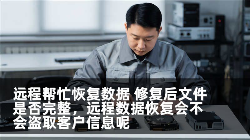 远程帮忙恢复数据 修复后文件是否完整，远程数据恢复会不会盗取客户信息呢
